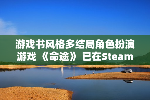 游戏书风格多结局角色扮演游戏 《命途》 已在Steam上转为正式发售！