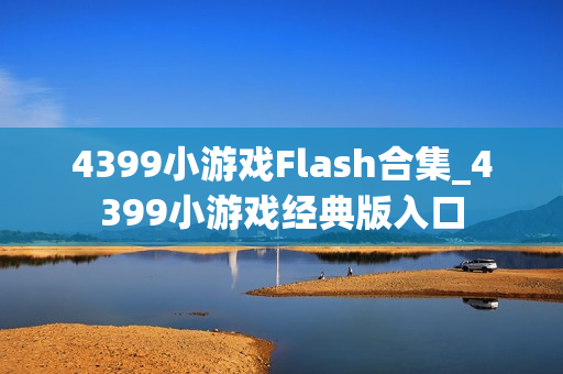 4399小游戏Flash合集_4399小游戏经典版入口