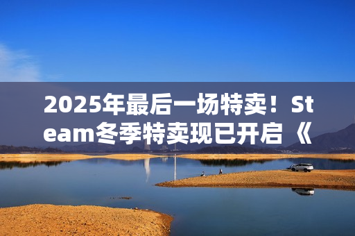 2025年最后一场特卖！Steam冬季特卖现已开启 《战地6》新史低