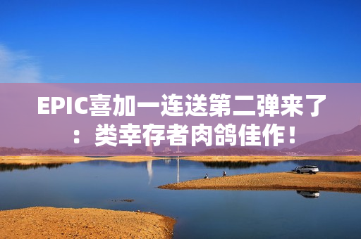 EPIC喜加一连送第二弹来了：类幸存者肉鸽佳作！