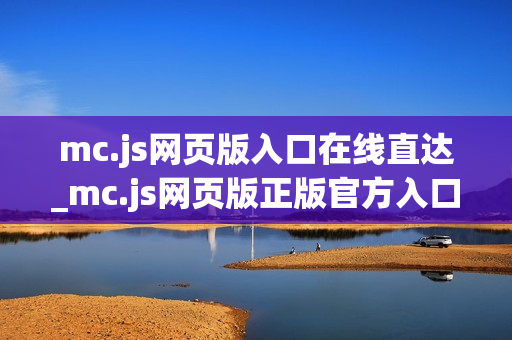 mc.js网页版入口在线直达_mc.js网页版正版官方入口最全正规渠道2025【一键直达】