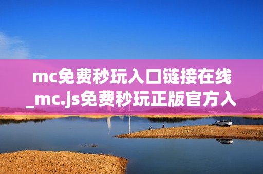 mc免费秒玩入口链接在线_mc.js免费秒玩正版官方入口链接一键直达【免费秒玩】