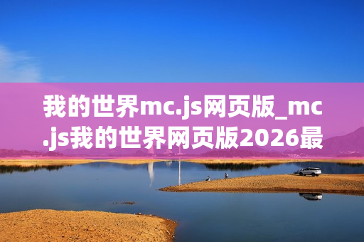 我的世界mc.js网页版_mc.js我的世界网页版2026最新官方正版免费入口