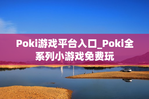 Poki游戏平台入口_Poki全系列小游戏免费玩
