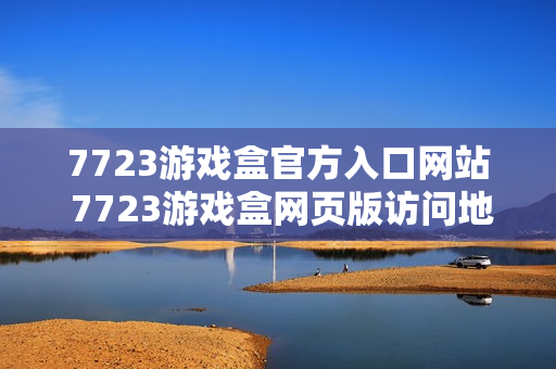 7723游戏盒官方入口网站 7723游戏盒网页版访问地址