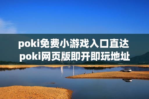 poki免费小游戏入口直达 poki网页版即开即玩地址