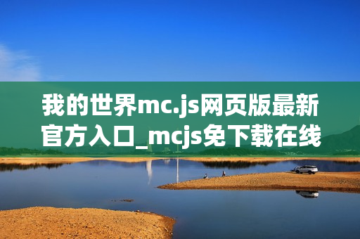 我的世界mc.js网页版最新官方入口_mcjs免下载在线直接玩