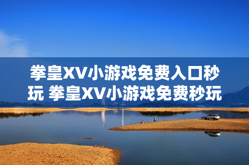 拳皇XV小游戏免费入口秒玩 拳皇XV小游戏免费秒玩入口