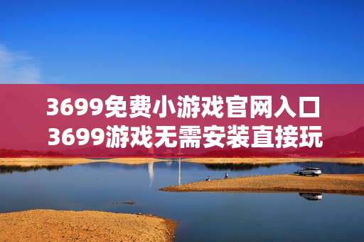 3699免费小游戏官网入口 3699游戏无需安装直接玩