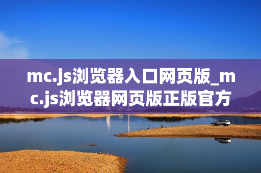 mc.js浏览器入口网页版_mc.js浏览器网页版正版官方入口最全一键2025【浏览器入口】