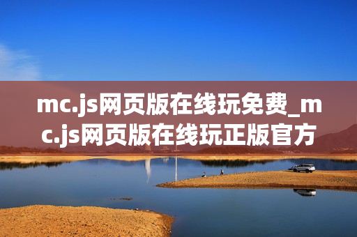 mc.js网页版在线玩免费_mc.js网页版在线玩正版官方入口最全渠道一键【免费在线】