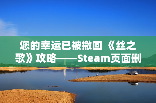 您的幸运已被撤回 《丝之歌》攻略——Steam页面删除预告片