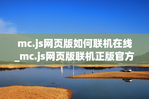 mc.js网页版如何联机在线_mc.js网页版联机正版官方入口最全一键玩2025最新【免费联机】