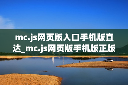 mc.js网页版入口手机版直达_mc.js网页版手机版正版官方入口一键直达最新【手机入口】
