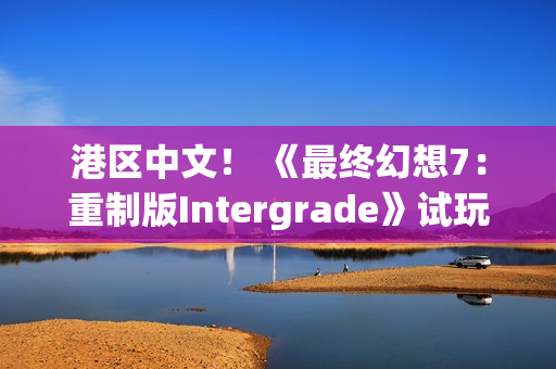 港区中文！ 《最终幻想7：重制版Intergrade》试玩版现已登陆Switch2与Xbox