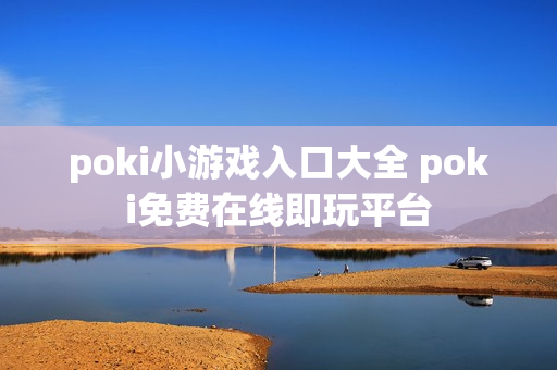 poki小游戏入口大全 poki免费在线即玩平台