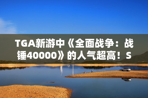 TGA新游中《全面战争：战锤40000》的人气超高！Steam愿望单新增数第一名