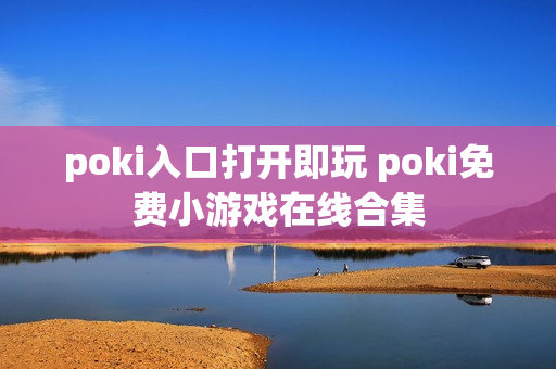 poki入口打开即玩 poki免费小游戏在线合集