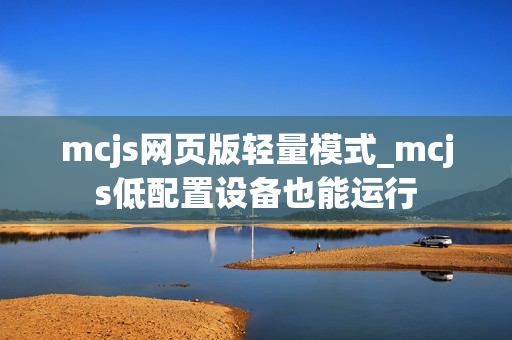 mcjs网页版轻量模式_mcjs低配置设备也能运行
