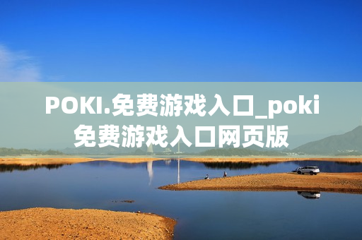 POKI.免费游戏入口_poki免费游戏入口网页版