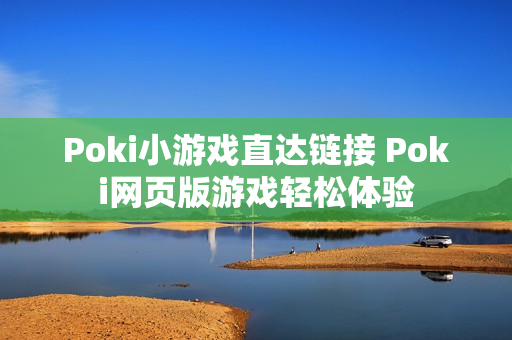 Poki小游戏直达链接 Poki网页版游戏轻松体验