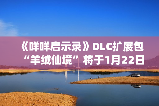 《咩咩启示录》DLC扩展包“羊绒仙境”将于1月22日推出