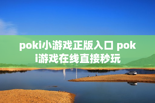 poki小游戏正版入口 poki游戏在线直接秒玩
