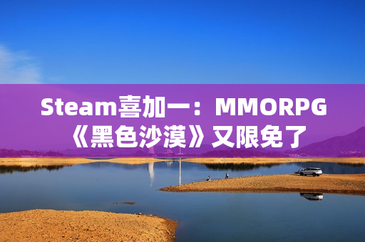 Steam喜加一：MMORPG《黑色沙漠》又限免了