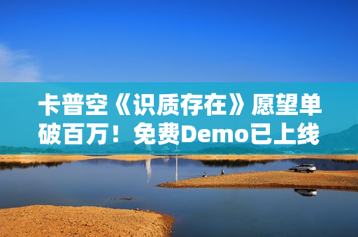 卡普空《识质存在》愿望单破百万！免费Demo已上线