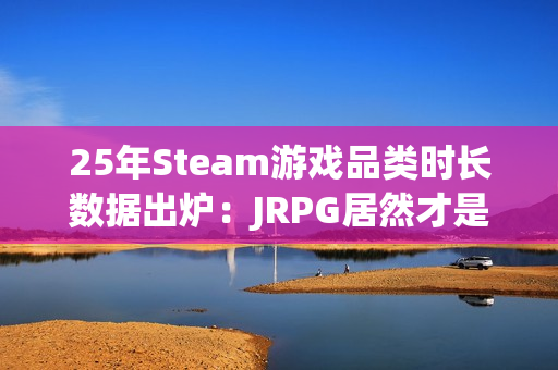 25年Steam游戏品类时长数据出炉：JRPG居然才是中位数最高的！