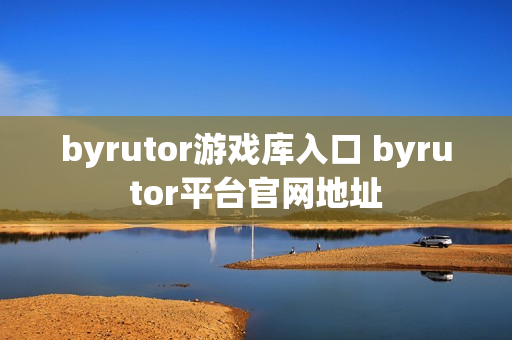 byrutor游戏库入口 byrutor平台官网地址