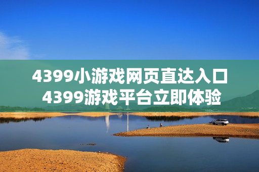 4399小游戏网页直达入口 4399游戏平台立即体验