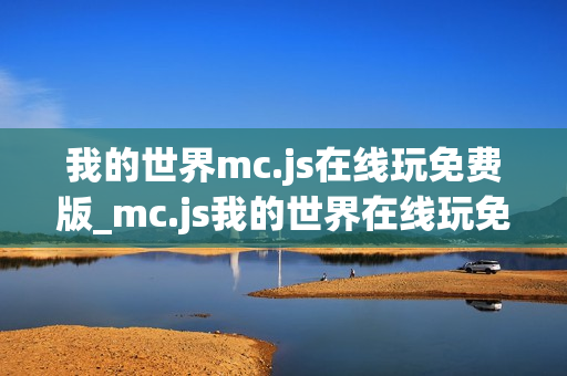 我的世界mc.js在线玩免费版_mc.js我的世界在线玩免费版官方入口2026最新