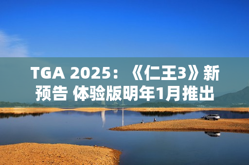 TGA 2025：《仁王3》新预告 体验版明年1月推出