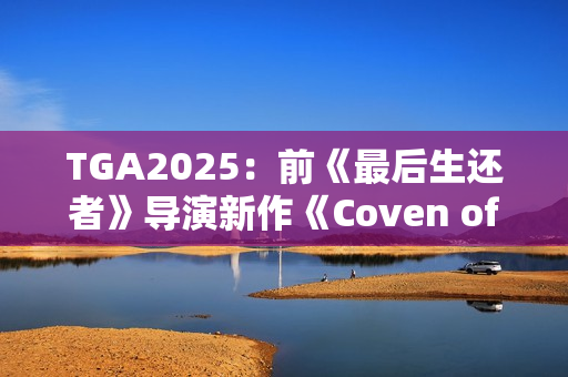 TGA2025：前《最后生还者》导演新作《Coven of the Chicken Foot》