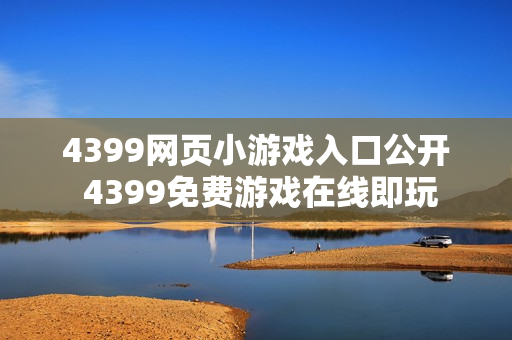 4399网页小游戏入口公开 4399免费游戏在线即玩