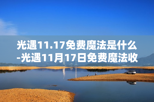 光遇11.17免费魔法是什么-光遇11月17日免费魔法收集攻略