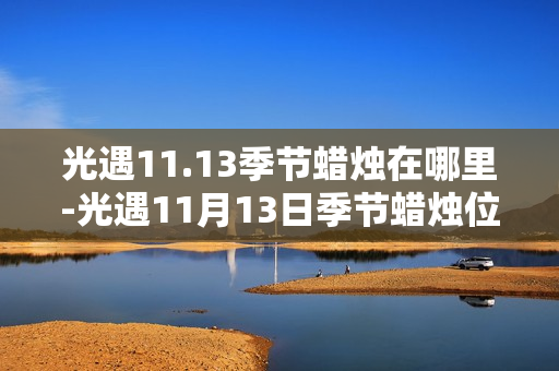 光遇11.13季节蜡烛在哪里-光遇11月13日季节蜡烛位置攻略