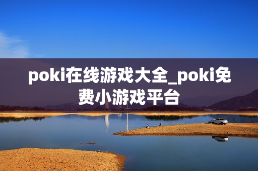 poki在线游戏大全_poki免费小游戏平台