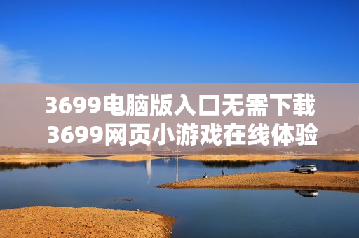 3699电脑版入口无需下载 3699网页小游戏在线体验