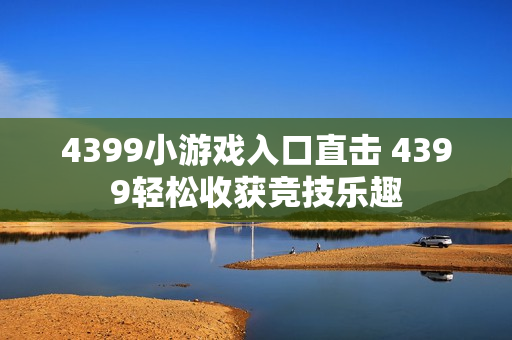 4399小游戏入口直击 4399轻松收获竞技乐趣