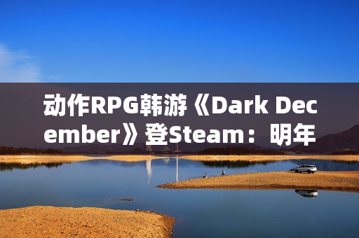 动作RPG韩游《Dark December》登Steam：明年第一季度上线