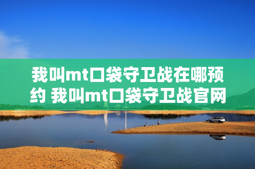 我叫mt口袋守卫战在哪预约 我叫mt口袋守卫战官网预约入口