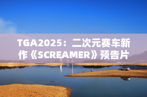 TGA2025：二次元赛车新作《SCREAMER》预告片