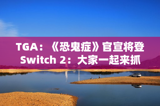 TGA：《恐鬼症》官宣将登Switch 2：大家一起来抓鬼！