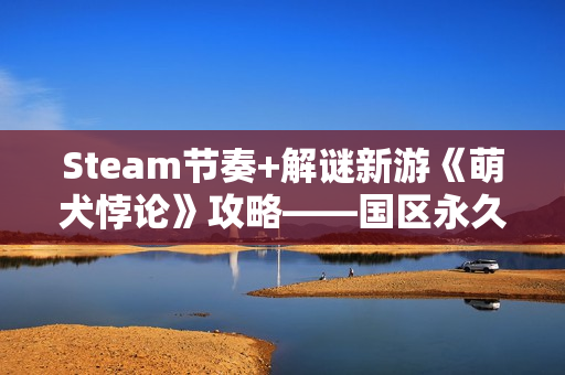 Steam节奏+解谜新游《萌犬悖论》攻略——国区永久降价！已支持完美中文！