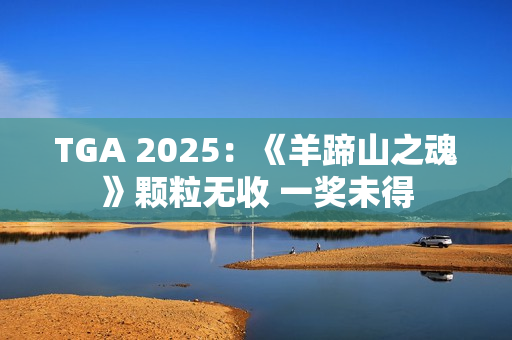 TGA 2025：《羊蹄山之魂》颗粒无收 一奖未得