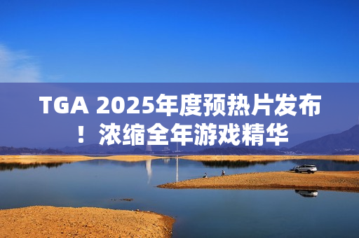 TGA 2025年度预热片发布！浓缩全年游戏精华