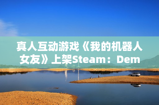 真人互动游戏《我的机器人女友》上架Steam：Demo试玩即将开放