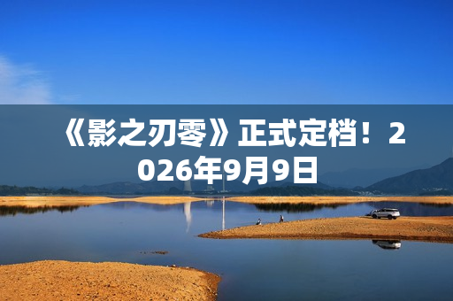 《影之刃零》正式定档！2026年9月9日